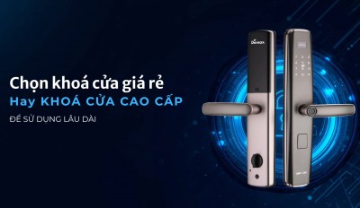 Nên chọn khóa cửa thông minh giá rẻ 2–3 triệu hay đầu tư khóa cửa cao cấp 5–10 triệu?