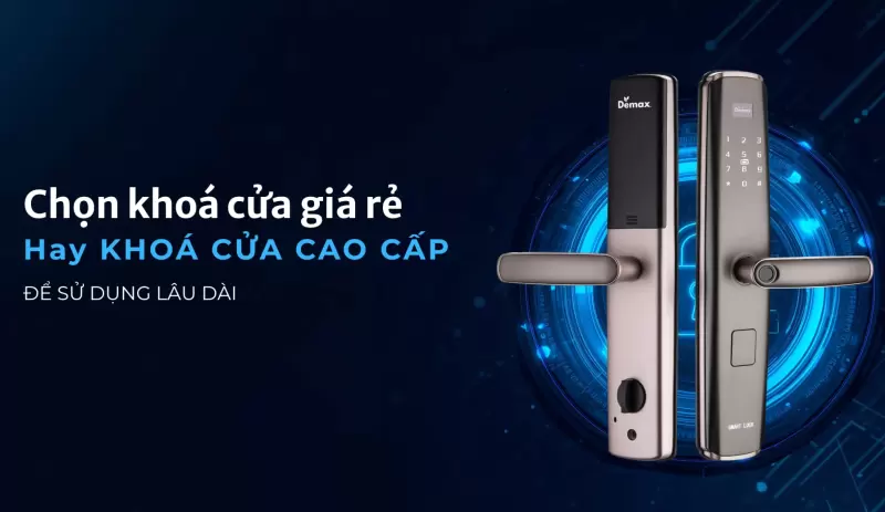 Nên chọn khóa cửa thông minh giá rẻ 2–3 triệu hay đầu tư khóa cửa cao cấp 5–10 triệu?