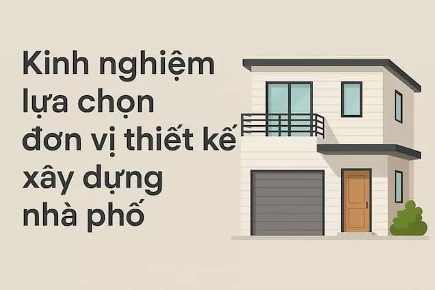 Kinh nghiệm lựa chọn đơn vị thiết kế xây dựng nhà phố uy tín, chất lượng năm 2025
